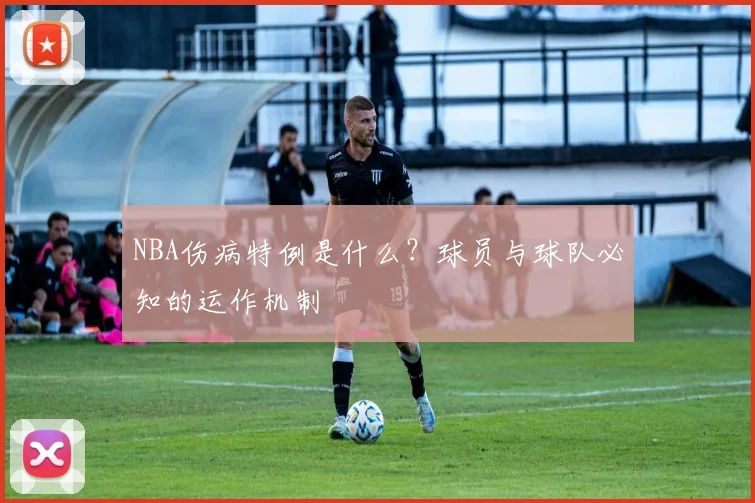 NBA伤病特例是什么？球员与球队必知的运作机制