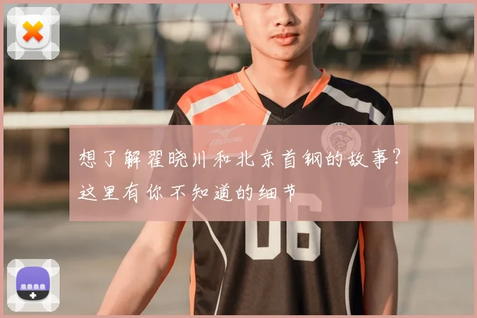 想了解翟晓川和北京首钢的故事?这里有你不知道的细节