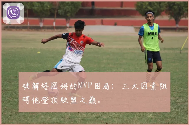 破解塔图姆的MVP困局：三大因素阻碍他登顶联盟之巅。