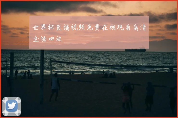 世界杯直播视频免费在线观看高清全场回放