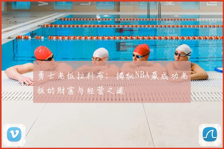 勇士老板拉科布：揭秘NBA最成功老板的财富与经营之道