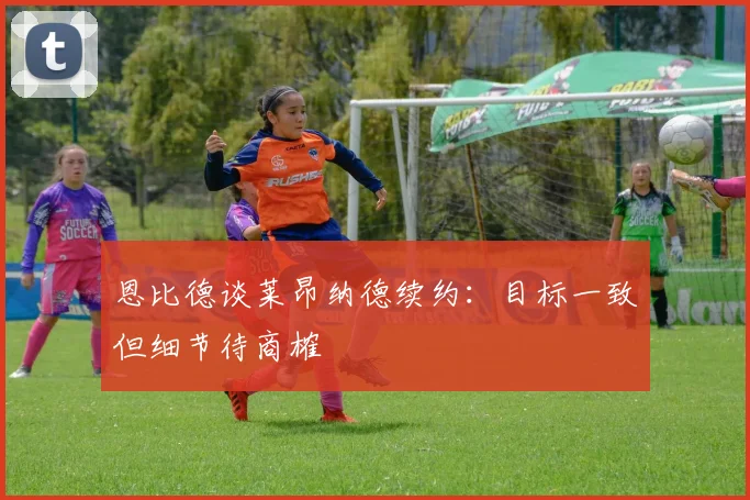 恩比德谈莱昂纳德续约：目标一致但细节待商榷
