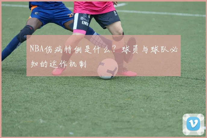 NBA伤病特例是什么?球员与球队必知的运作机制