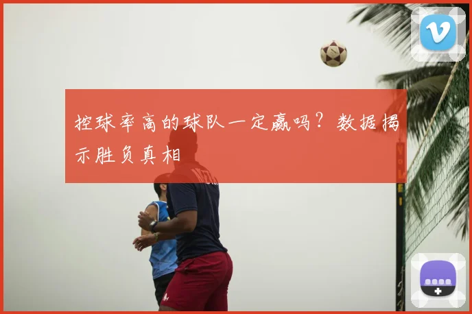 控球率高的球队一定赢吗？数据揭示胜负真相